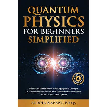 Quantum Physics for Beginners Simplified: Understand the Subatomic World, Apply Basic Concepts to Everyday Life, and Expand Your Consciousness & World