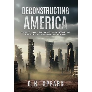 Deconstructing America: The Ideology, Psychology and History of America's Decline -- and it's Rebirth