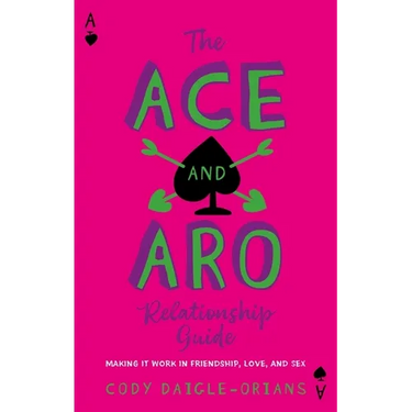 The Ace and Aro Relationship Guide: Making It Work in Friendship, Love, and Sex