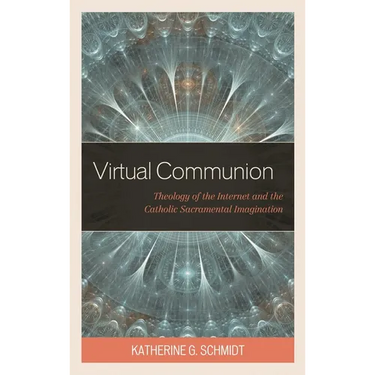 Virtual Communion: Theology of the Internet and the Catholic Sacramental Imagination