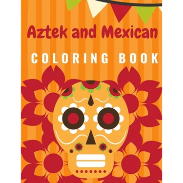 Aztek and Mexican Coloring Book: For Adults and Kids Featuring 50 Beautiful Aztec and Mexican Cultural Art, Sugar Skull, Mariachi, Mexican Pattern, Fl