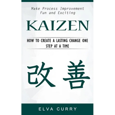 Kaizen: Make Process Improvement Fun and Exciting (How to Create a Lasting Change One Step at a Time)