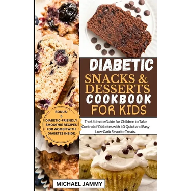 Diabetic Snacks and Desserts Cookbook for Kids: The Ultimate Guide for Children to Take Control of Diabetes with 40 Quick and Easy Low-Carb Favorite T