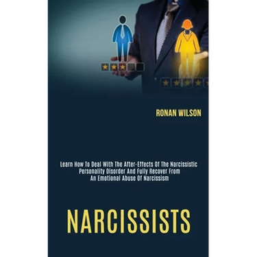 Narcissists: Learn How to Deal With the After-effects of the Narcissistic Personality Disorder and Fully Recover From an Emotional Abuse of Narcissism