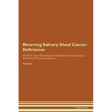 Reversing Salivary Gland Cancer: Deficiencies The Raw Vegan Plant-Based Detoxification & Regeneration Workbook for Healing Patients. Volume 4