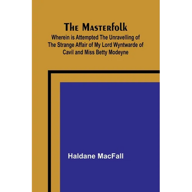 The Masterfolk; Wherein is Attempted the Unravelling of the Strange Affair of my Lord Wyntwarde of Cavil and Miss Betty Modeyne