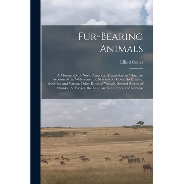 Fur-bearing Animals: A Monograph of North American Mustelidae, in Which an Account of the Wolverene, the Martens or Sables, the Ermine, the