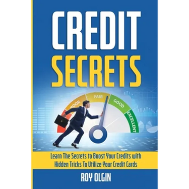 Credit Secrets: Learn The Secrets to Boost Your Credits with Hidden Tricks To Utilize Your Credit Cards