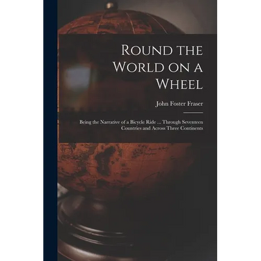 Round the World on a Wheel: Being the Narrative of a Bicycle Ride ... Through Seventeen Countries and Across Three Continents