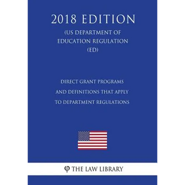 Direct Grant Programs and Definitions that Apply to Department Regulations (US Department of Education Regulation) (ED) (2018 Edition)