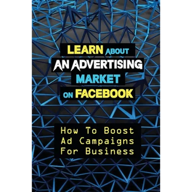 Learn About An Advertising Market On Facebook: How To Boost Ad Campaigns For Business: Sell On E-Commerce