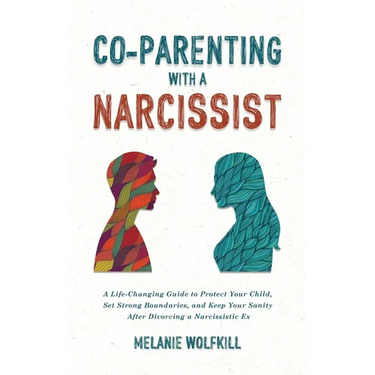 Co-Parenting With a Narcissist: A Life-Changing Guide to Protect Your Child, Set Strong Boundaries, and Keep Your Sanity After Divorcing a Narcissisti