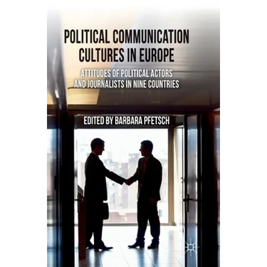Political Communication Cultures in Europe: Attitudes of Political Actors and Journalists in Nine Countries