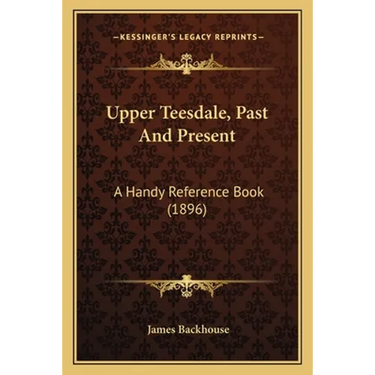 Upper Teesdale, Past And Present: A Handy Reference Book (1896)