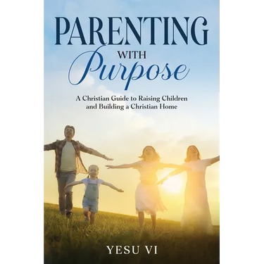Parenting with Purpose: A Christian Guide to Raising Children and Building a Christian Home
