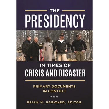 The Presidency in Times of Crisis and Disaster: Primary Documents in Context
