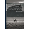 The Wonders of Geyser Land. A Trip to the Yellowstone National Park of Wyoming