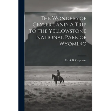 The Wonders of Geyser Land. A Trip to the Yellowstone National Park of Wyoming