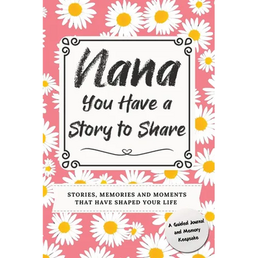 Nana, You Have a Story to Share: Stories, Memories and Moments That Have Shaped Your Life
