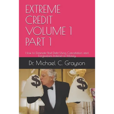 Extreme Credit Volume 1 Part 1: How to Eliminate Bad Debt Using Cancelation and Forgiveness Instead of Money