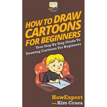 How To Draw Cartoons For Beginners: Your Step By Step Guide To Drawing Cartoons For Beginners
