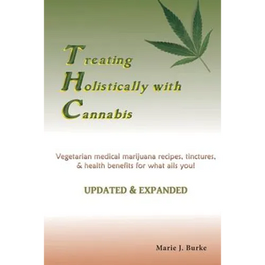 Treating Holisitcally with Cannabis: Vegetarian Medical Marijuana recipes, tinctures, & health benefits for what ails you!