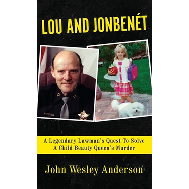 Lou and Jonbenét: A Legendary Lawman's Quest To Solve A Child Beauty Queen's Murder