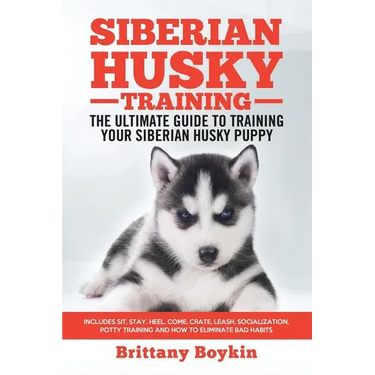 Siberian Husky Training - The Ultimate Guide to Training Your Siberian Husky Puppy: Includes Sit, Stay, Heel, Come, Crate, Leash, Socialization, Potty