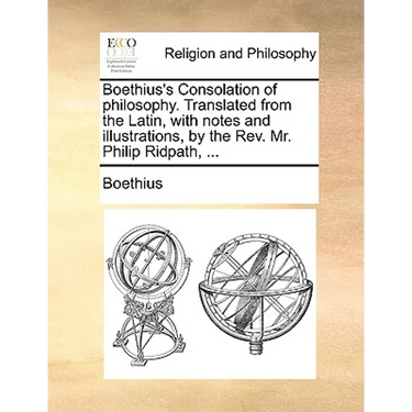 Boethius's Consolation of philosophy. Translated from the Latin, with notes and illustrations, by the Rev. Mr. Philip Ridpath, ...