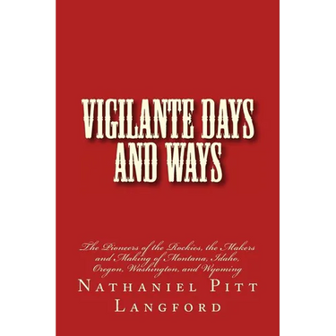 Vigilante Days and Ways: The Pioneers of the Rockies, the Makers and Making of Montana, Idaho, Oregon, Washington, and Wyoming