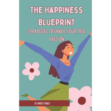 The Happiness Blueprint: Strategies to Unveil Your True Passion