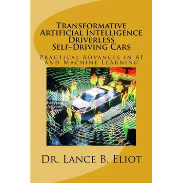 Transformative Artificial Intelligence (AI) Driverless Self-Driving Cars: Practical Advances in AI and Machine Learning