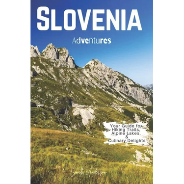 Slovenia Adventures: Your Guide for Hiking Trails, Alpine Lakes, and Culinary Delights