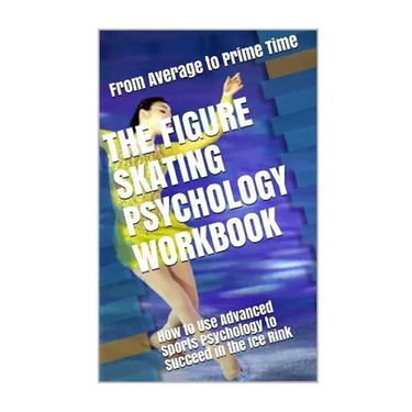 The Figure Skating Psychology Workbook: How to Use Advanced Sports Psychology to Succeed in the Ice Rink