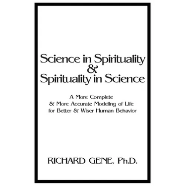 Science in Spirituality and Spirituality in Science: A More Complete and More Accurate Modeling of Life for Better and Wiser Human Behavior