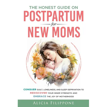 The Honest Guide on Postpartum for New Moms: Conquer Guilt, Loneliness, and Sleep Deprivation to Rediscover Your Inner Strength and Embrace the Joy of