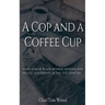 A Cop and a Coffee Cup. Some Simple Plain-Spoken Wisdom for Police Leadership in the 21st Century