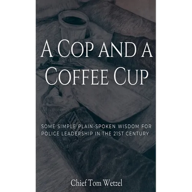 A Cop and a Coffee Cup. Some Simple Plain-Spoken Wisdom for Police Leadership in the 21st Century