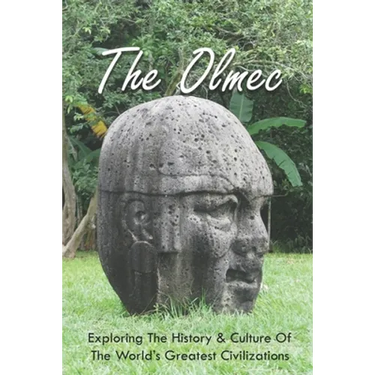 The Olmec: Exploring The History & Culture Of The World's Greatest Civilizations: Olmec Civilization Inventions
