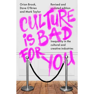 Culture Is Bad for You: Inequality in the Cultural and Creative Industries, Revised and Updated Edition