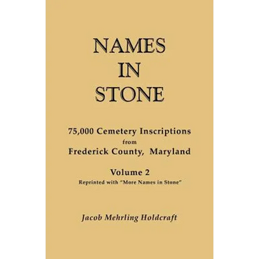 Names in Stone. 75,000 Cemetery Inscriptions from Frederick County, Maryland. Volume 2, Reprinted with More Names in Stone