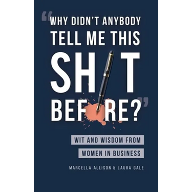 Why Didn't Anybody Tell Me This Sh*t Before?: Wit and Wisdom from Women in Business