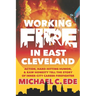 Working Fire in East Cleveland: Action, hard-hitting humor, & raw honesty tell the story of inner-city career firefighter, Michael C. Ede
