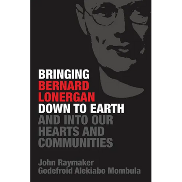 Bringing Bernard Lonergan Down to Earth and Into Our Hearts and Communities