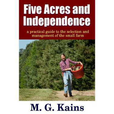 Five Acres and Independence - A Practical Guide to the Selection and Management of the Small Farm