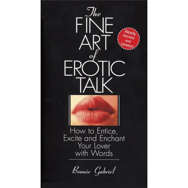 The Fine Art Of Erotic Talk: How To Entice, Excite, And Enchant Your Lover With Words