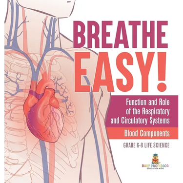 Breathe Easy! Function and Role of the Respiratory and Circulatory Systems Blood Components Grade 6-8 Life Science