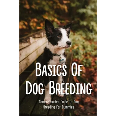 Basics Of Dog Breeding: Comprehensive Guide To Dog Breeding For Dummies: Guide To Brееdіng Canines