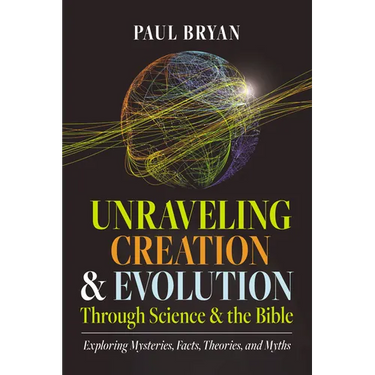 Unraveling Creation and Evolution Through Science and the Bible: Exploring Mysteries, Facts, Theories, and Myths