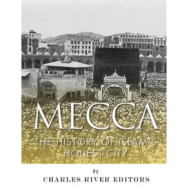 Mecca: The History of Islam's Holiest City